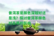 普洱茶是顏色深越好還是淺？探討普洱茶顏色對品質(zhì)的作用