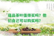 蘊(yùn)品茶葉值得買嗎？他們本人可以購(gòu)買嗎？