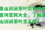 皇山潤(rùn)澗茶葉價(jià)格明細(xì)查詢官網(wǎng)大全，熟悉皇山潤(rùn)澗茶葉怎么樣？