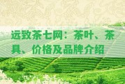 遠(yuǎn)致茶七網(wǎng)：茶葉、茶具、價格及品牌介紹