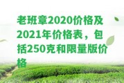 老班章2020價格及2021年價格表，包含250克和限量版價格