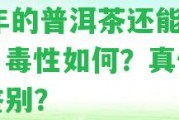 50年的普洱茶還能喝嗎？毒性怎樣？真?zhèn)卧鯓予b別？