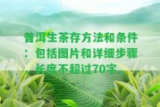 普洱生茶存方法和條件：包含圖片和詳細(xì)步驟，長度不超過70字。