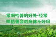 常喝桔普的好處-經(jīng)常喝桔普會(huì)對(duì)身體不好嗎