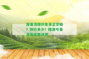 源普洱臻印象茶正宗嘛？餅價(jià)多少？臻源號普洱茶完整評測