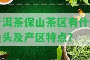 普洱茶保山茶區有什么山頭及產(chǎn)區特點(diǎn)？