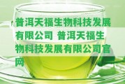 普洱天福生物科技發(fā)展有限公司 普洱天福生物科技發(fā)展有限公司官網