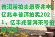 普洱茶拍賣錄壹兆豐，億兆豐普洱拍賣2021，億豐兆普洱茶號拍賣記錄