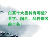 白茶十大品種有哪些？名字、圖片、品種排名前十名！