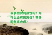 茶多酚有刺激性嗎？為什么會(huì)有刺激性？茶多酚危害大嗎？