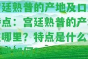 宮廷熟普的產(chǎn)地及口感特點：宮廷熟普的產(chǎn)地在哪里？特點是什么？口感怎樣？