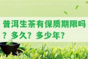 普洱生茶有保質(zhì)期限嗎？多久？多少年？