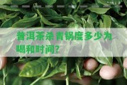 普洱茶殺青鍋度多少為喝和時(shí)間？