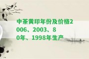 中茶黃印年份及價格2006、2003、80年、1998年生產(chǎn)