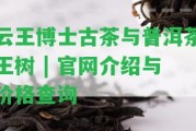 云王博士古茶與普洱茶王樹(shù) | 官網(wǎng)介紹與價(jià)格查詢