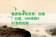 普洱茶冰島生茶：價格、口感、200克和357克的比較