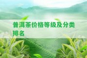 普洱茶價格等級及分類排名