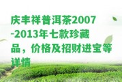 慶豐祥普洱茶2007-2013年七款珍藏品，價格及招財進寶等詳情