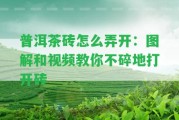 普洱茶磚怎么弄開：圖解和視頻教你不碎地打開磚