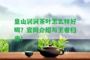 皇山潤澗茶葉怎么樣好喝？官網(wǎng)介紹與王者歸來！