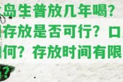 冰島生普放幾年喝？長(cháng)期存放是不是可行？口感怎樣？存放時(shí)間有限制嗎？