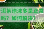 普洱茶泡沫多是正常現(xiàn)象嗎？怎樣解決？