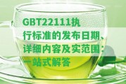 GBT22111執(zhí)行標準的發(fā)布日期、詳細內(nèi)容及實范圍：一站式解答