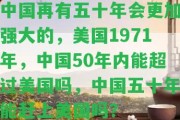 中國再有五十年會(huì)更加強(qiáng)大的，美國1971年，中國50年內(nèi)能超過美國嗎，中國五十年能趕上美國嗎？