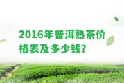 2016年普洱熟茶價(jià)格表及多少錢？