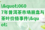 \"0607年普洱茶市場(chǎng)崩盤(pán)與茶葉價(jià)格事件\"