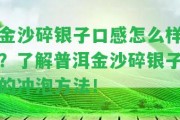 金沙碎銀子口感怎么樣？熟悉普洱金沙碎銀子的沖泡方法！