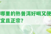 哪里的熟普洱好喝又便宜且正宗？