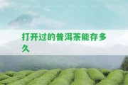 打開過(guò)的普洱茶能存多久