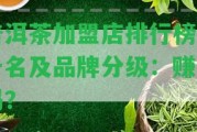 普洱茶加盟店排行榜前十名及品牌分級(jí)：賺錢嗎？