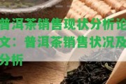 普洱茶銷(xiāo)售現狀分析論文：普洱茶銷(xiāo)售狀況及分析