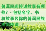 普洱民間傳說故事有哪些？- 包含名字、書和故事名稱的普洱民族民間傳說