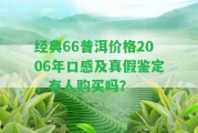 經(jīng)典66普洱價格2006年口感及真假鑒定，有人購買嗎？