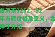 普洱茶9252，92年方磚價(jià)格及意義，金彈子介紹