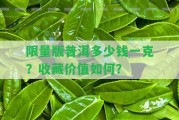 限量版普洱多少錢一克？收藏價值怎樣？