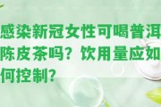 感染新冠女性可喝普洱陳皮茶嗎？飲用量應(yīng)怎樣控制？