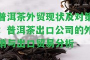 普洱茶外貿(mào)現(xiàn)狀及對策：普洱茶出口公司的外銷與出口貿(mào)易分析