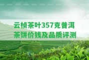 云楨茶葉357克普洱茶餅價錢及品質(zhì)評測