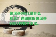 普洱茶0081是什么意思？詳細(xì)解析普洱茶0081的數(shù)字含義。