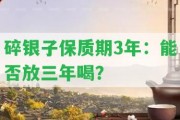 碎銀子保質(zhì)期3年：能否放三年喝？