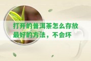 打開的普洱茶怎么存放最好的方法，不會(huì)壞