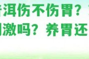 生普洱傷不傷胃？對胃有刺激嗎？養胃還是傷胃？