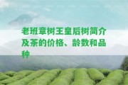 老班章樹王皇后樹簡介及茶的價(jià)格、齡數(shù)和品種