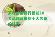 茶葉價(jià)格排行榜前10名品牌及最新十大名茶價(jià)格表