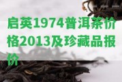 啟英1974普洱茶價(jià)格2013及珍藏品報(bào)價(jià)