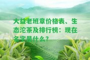 大益老班章價(jià)格表、生態(tài)沱茶及排行榜：現在名字是什么？